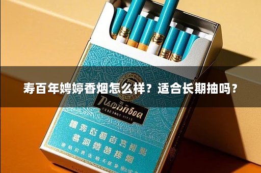 寿百年娉婷香烟怎么样？适合长期抽吗？