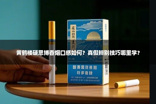 黄鹤楼硬思博香烟口感如何？真假辨别技巧哪里学？