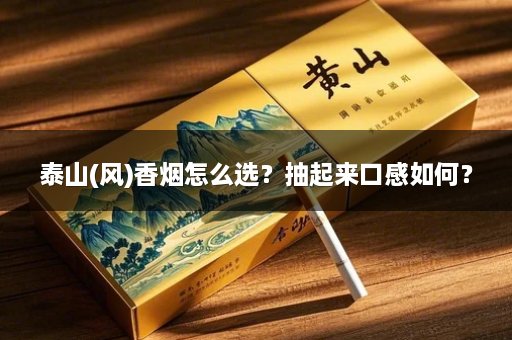 泰山(风)香烟怎么选？抽起来口感如何？